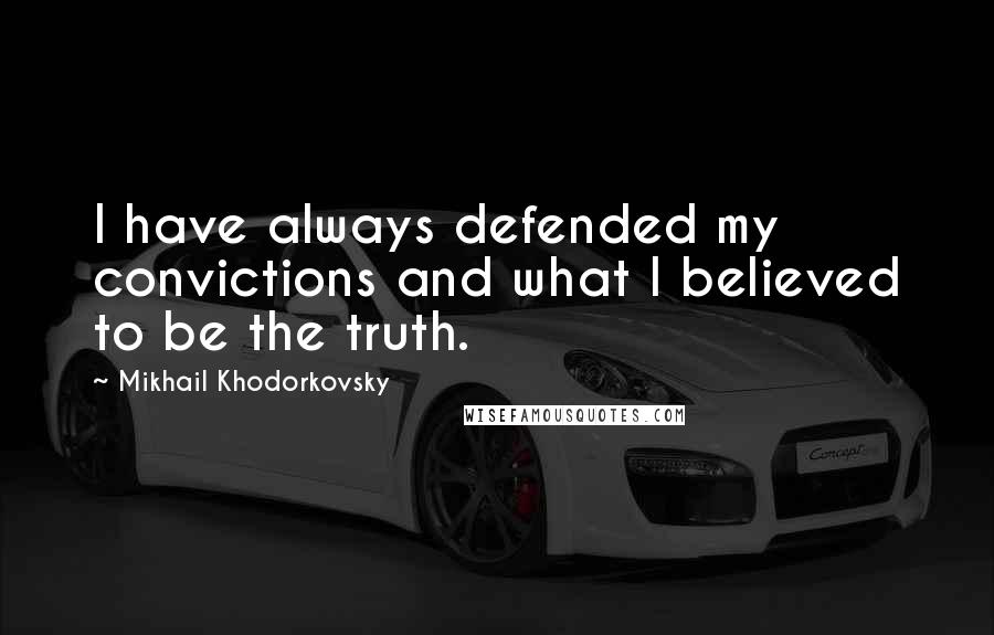 Mikhail Khodorkovsky quotes: I have always defended my convictions and what I believed to be the truth.