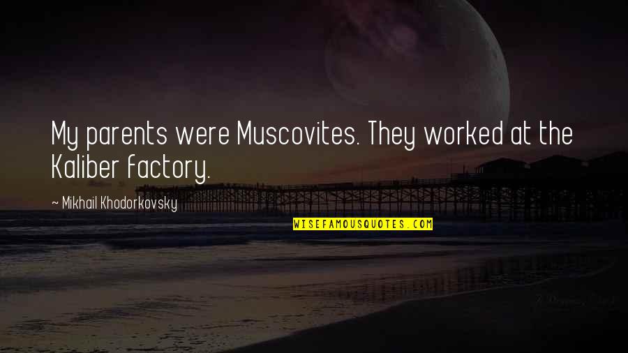 Mikhail Khodorkovsky Quotes By Mikhail Khodorkovsky: My parents were Muscovites. They worked at the