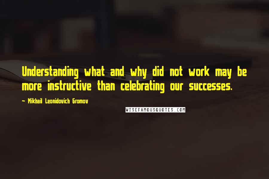 Mikhail Leonidovich Gromov quotes: Understanding what and why did not work may be more instructive than celebrating our successes.