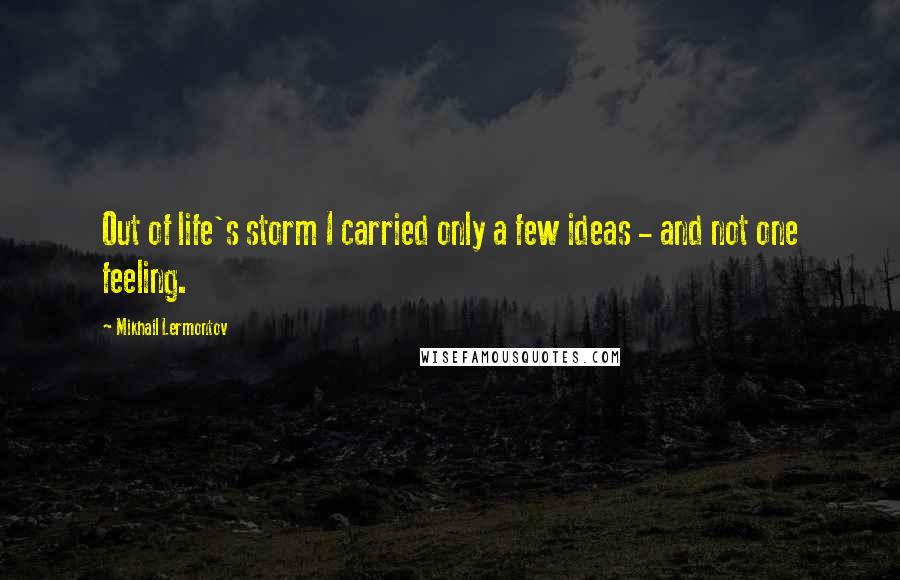 Mikhail Lermontov quotes: Out of life's storm I carried only a few ideas - and not one feeling.