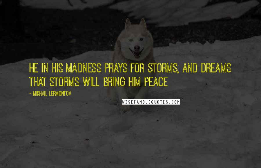 Mikhail Lermontov quotes: He in his madness prays for storms, and dreams that storms will bring him peace