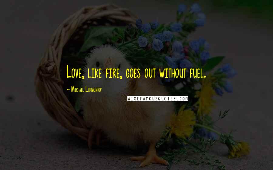 Mikhail Lermontov quotes: Love, like fire, goes out without fuel.