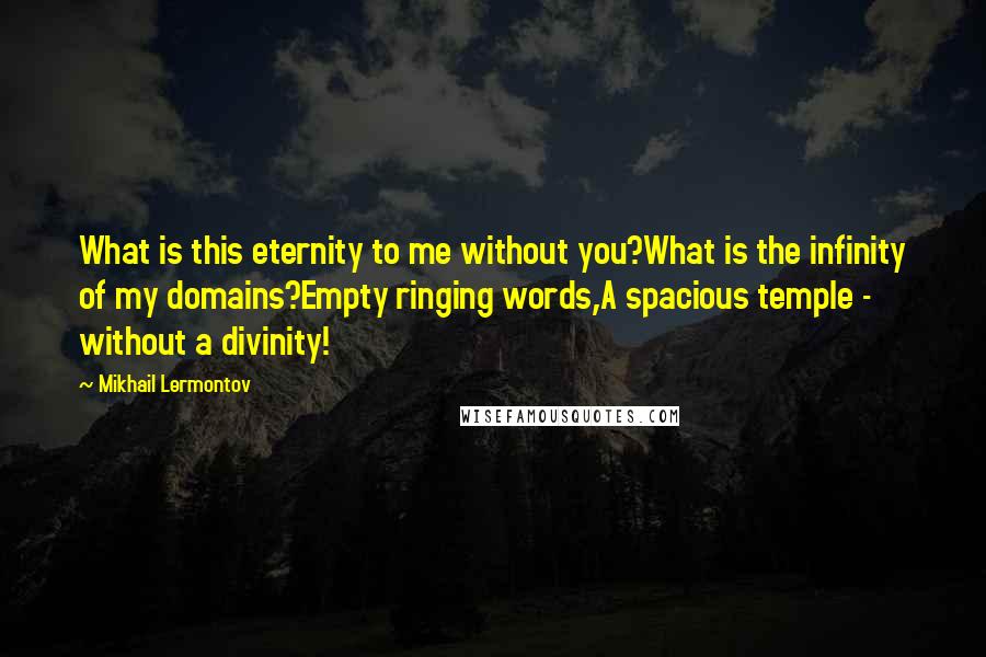 Mikhail Lermontov quotes: What is this eternity to me without you?What is the infinity of my domains?Empty ringing words,A spacious temple - without a divinity!