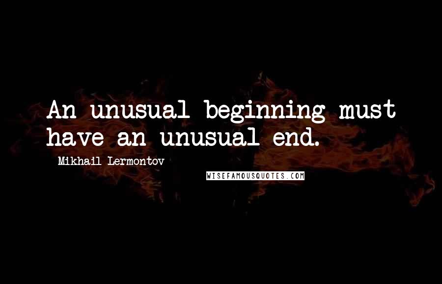 Mikhail Lermontov quotes: An unusual beginning must have an unusual end.