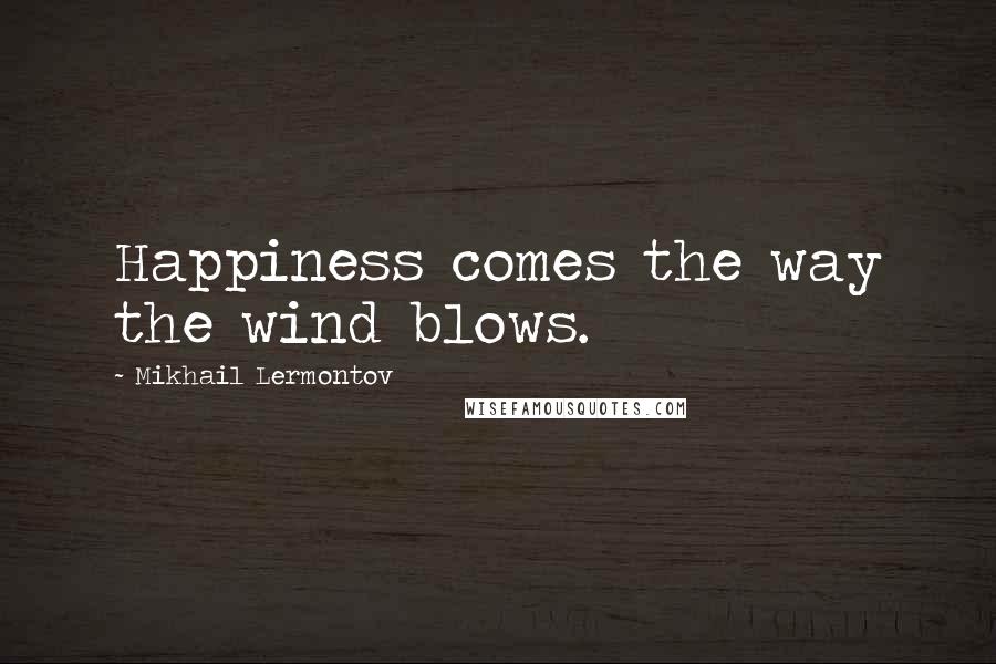 Mikhail Lermontov quotes: Happiness comes the way the wind blows.