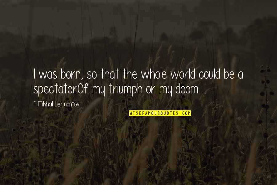 Mikhail Lermontov Quotes By Mikhail Lermontov: I was born, so that the whole world