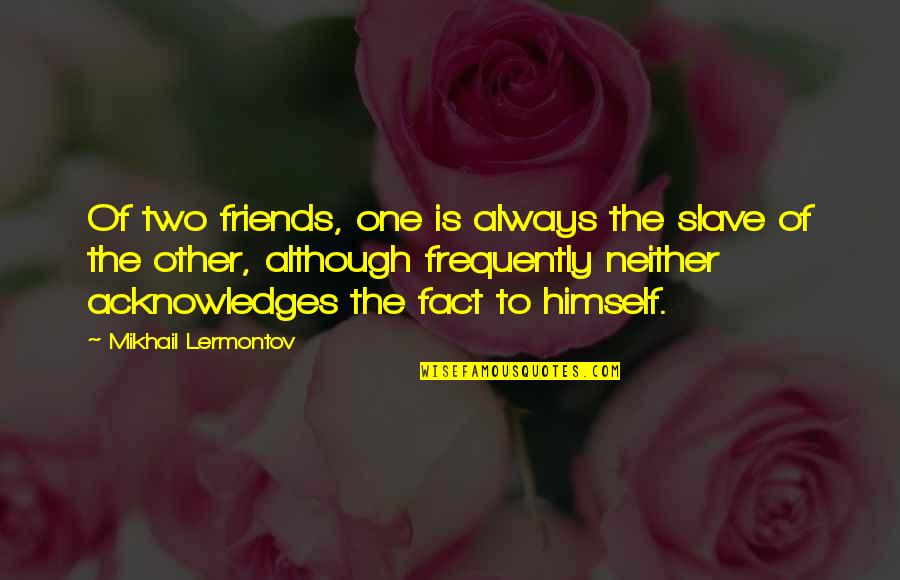 Mikhail Lermontov Quotes By Mikhail Lermontov: Of two friends, one is always the slave