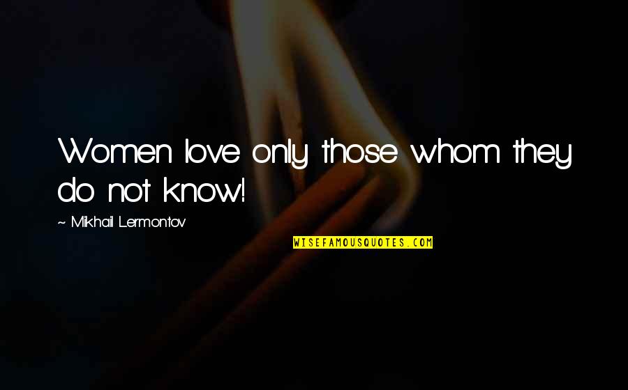 Mikhail Lermontov Quotes By Mikhail Lermontov: Women love only those whom they do not