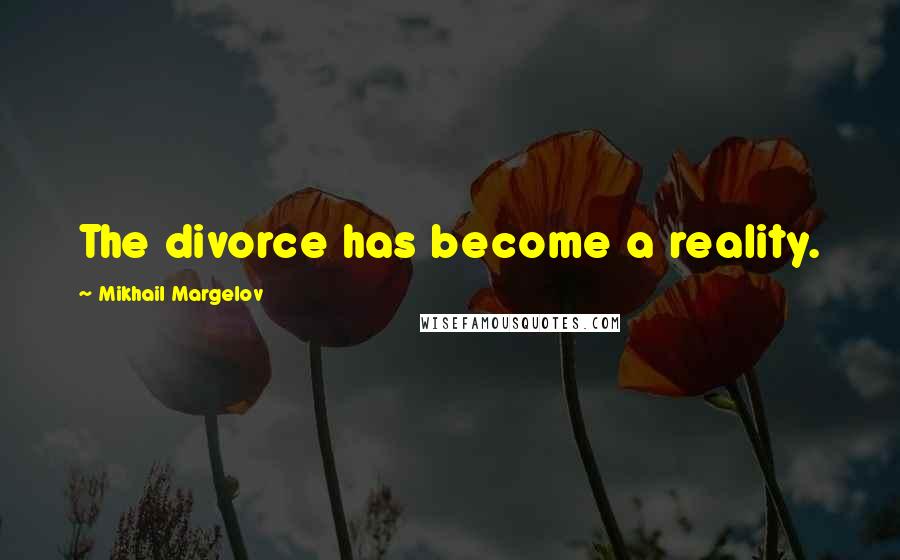 Mikhail Margelov quotes: The divorce has become a reality.