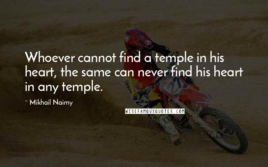 Mikhail Naimy quotes: Whoever cannot find a temple in his heart, the same can never find his heart in any temple.