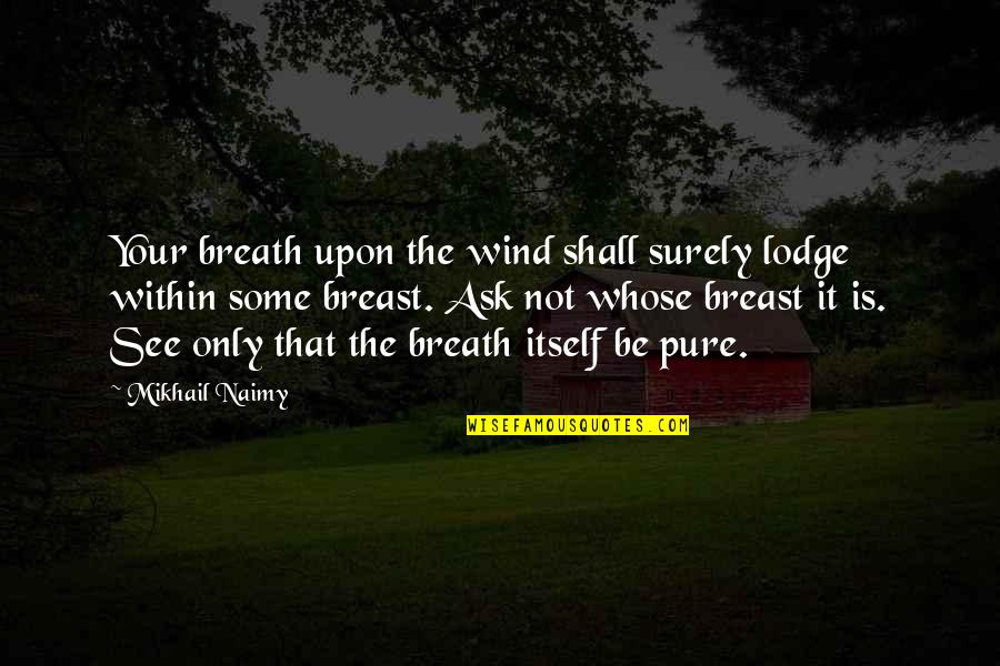 Mikhail Naimy Quotes By Mikhail Naimy: Your breath upon the wind shall surely lodge