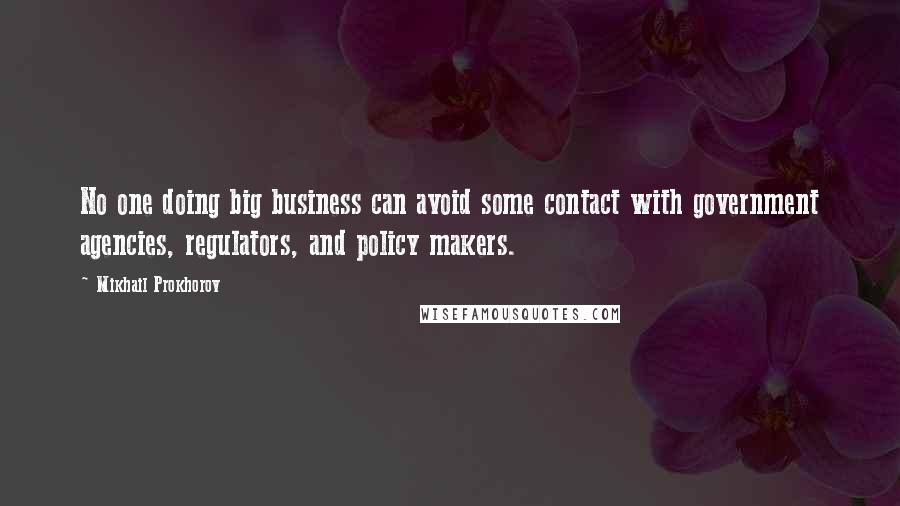 Mikhail Prokhorov quotes: No one doing big business can avoid some contact with government agencies, regulators, and policy makers.