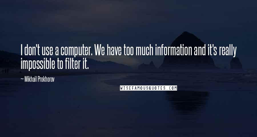 Mikhail Prokhorov quotes: I don't use a computer. We have too much information and it's really impossible to filter it.