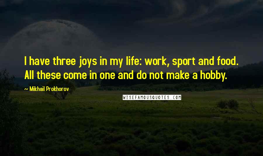 Mikhail Prokhorov quotes: I have three joys in my life: work, sport and food. All these come in one and do not make a hobby.