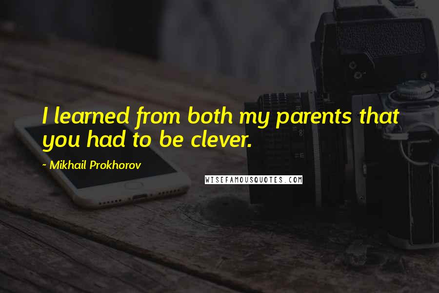 Mikhail Prokhorov quotes: I learned from both my parents that you had to be clever.