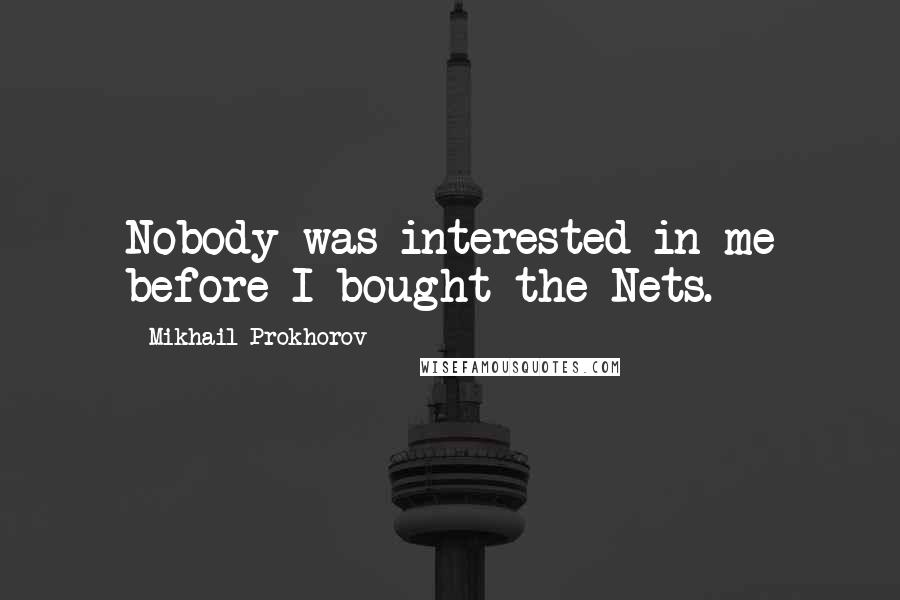 Mikhail Prokhorov quotes: Nobody was interested in me before I bought the Nets.