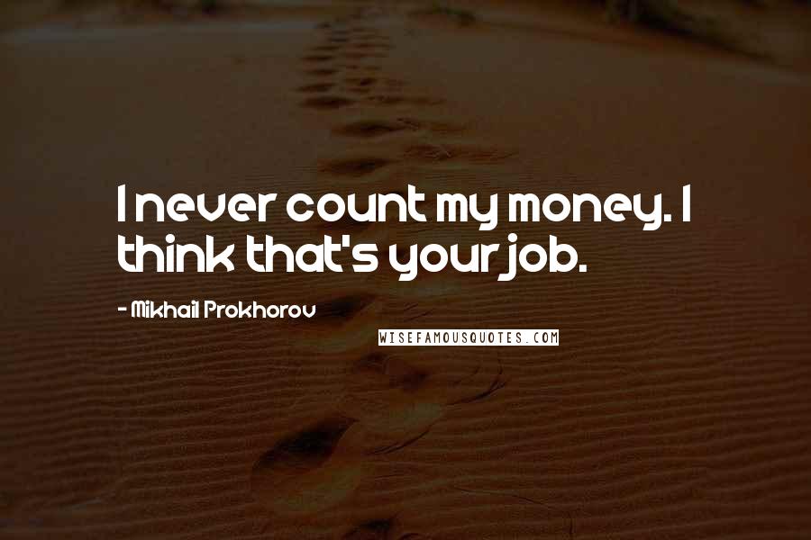 Mikhail Prokhorov quotes: I never count my money. I think that's your job.