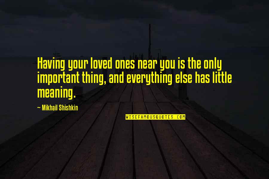 Mikhail Shishkin Quotes By Mikhail Shishkin: Having your loved ones near you is the Mikhail Shishkin Quotes By Mikhail Shishkin: Having your loved ones near you is the