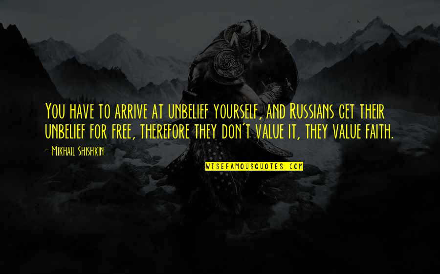Mikhail Shishkin Quotes By Mikhail Shishkin: You have to arrive at unbelief yourself, and Mikhail Shishkin Quotes By Mikhail Shishkin: You have to arrive at unbelief yourself, and