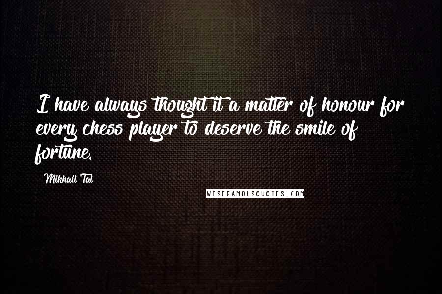 Mikhail Tal quotes: I have always thought it a matter of honour for every chess player to deserve the smile of fortune.