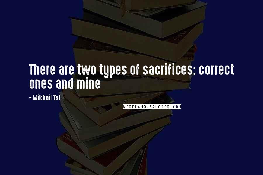 Mikhail Tal quotes: There are two types of sacrifices: correct ones and mine