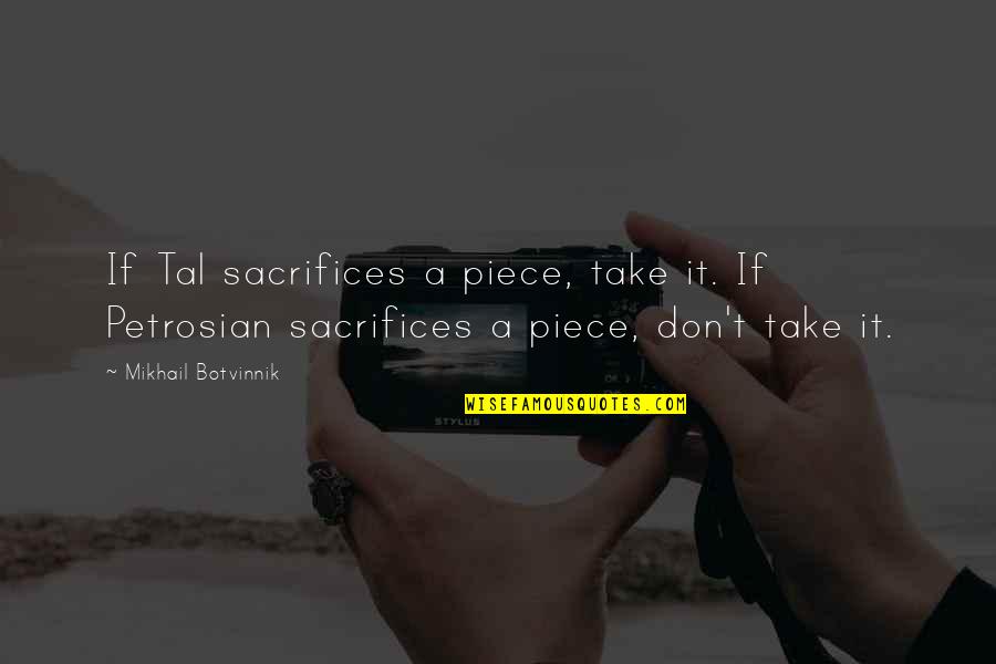 Mikhail Tal Quotes By Mikhail Botvinnik: If Tal sacrifices a piece, take it. If Mikhail Tal Quotes By Mikhail Botvinnik: If Tal sacrifices a piece, take it. If