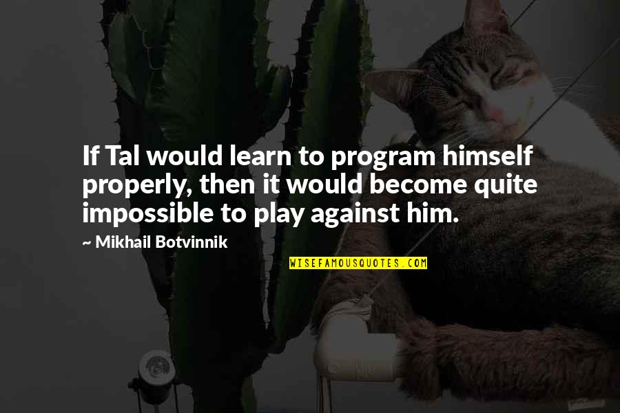 Mikhail Tal Quotes By Mikhail Botvinnik: If Tal would learn to program himself properly,