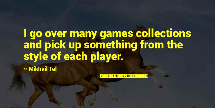 Mikhail Tal Quotes By Mikhail Tal: I go over many games collections and pick