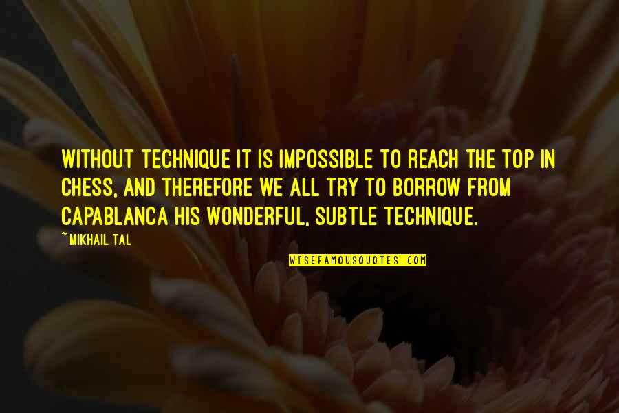 Mikhail Tal Quotes By Mikhail Tal: Without technique it is impossible to reach the