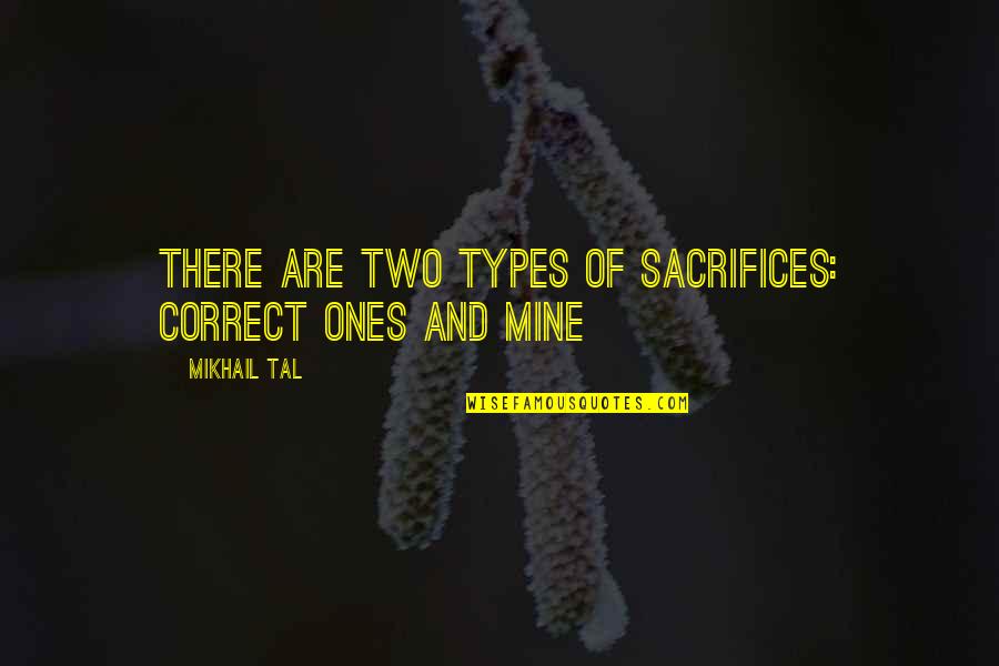 Mikhail Tal Quotes By Mikhail Tal: There are two types of sacrifices: correct ones