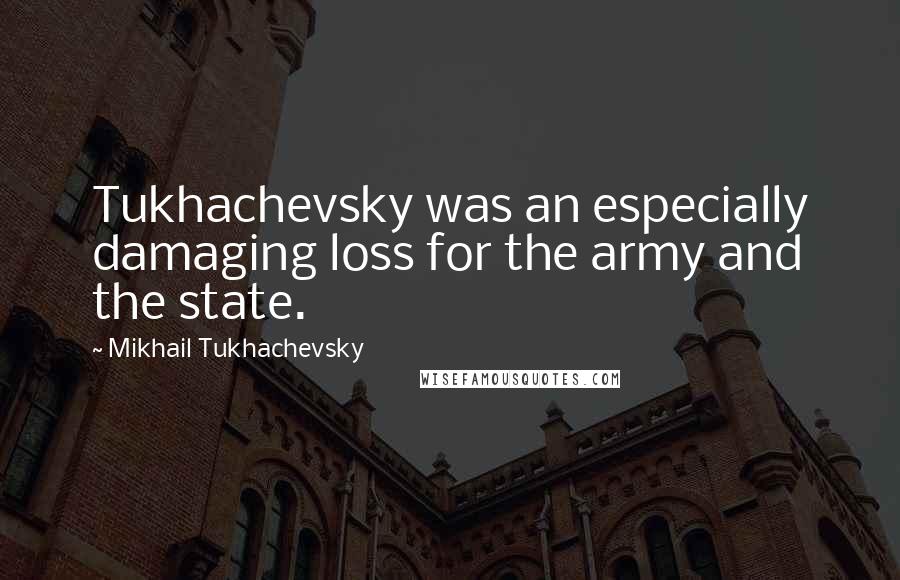 Mikhail Tukhachevsky quotes: Tukhachevsky was an especially damaging loss for the army and the state.