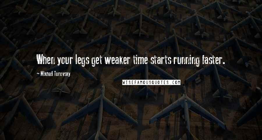 Mikhail Turovsky quotes: When your legs get weaker time starts running faster.