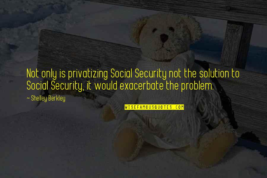 Mikhailovsky Castle Quotes By Shelley Berkley: Not only is privatizing Social Security not the