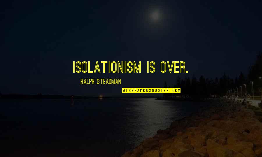 Mikhailovsky Opera Quotes By Ralph Steadman: Isolationism is over. Mikhailovsky Opera Quotes By Ralph Steadman: Isolationism is over.