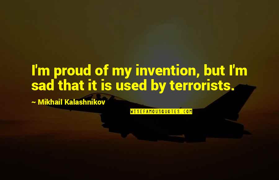 Mikhail's Quotes By Mikhail Kalashnikov: I'm proud of my invention, but I'm sad