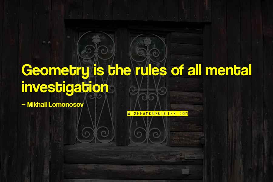 Mikhail's Quotes By Mikhail Lomonosov: Geometry is the rules of all mental investigation