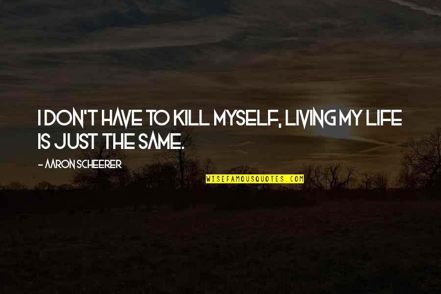 Mikhal Caldwell Quotes By Aaron Scheerer: I don't have to kill myself, living my