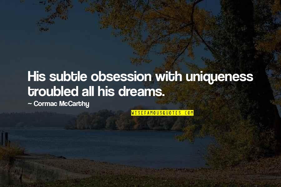 Mikhal Dekel Quotes By Cormac McCarthy: His subtle obsession with uniqueness troubled all his Mikhal Dekel Quotes By Cormac McCarthy: His subtle obsession with uniqueness troubled all his