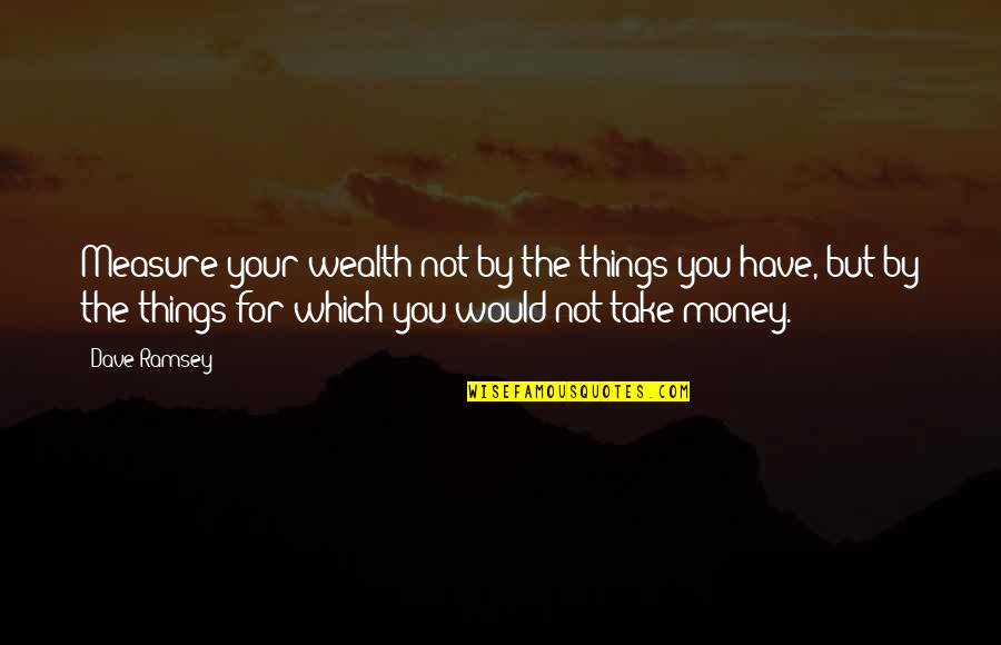 Mikhaylov Pronunciation Quotes By Dave Ramsey: Measure your wealth not by the things you