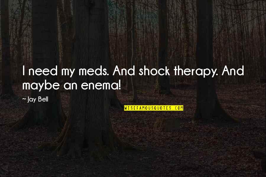 Mikhaylov Pronunciation Quotes By Jay Bell: I need my meds. And shock therapy. And