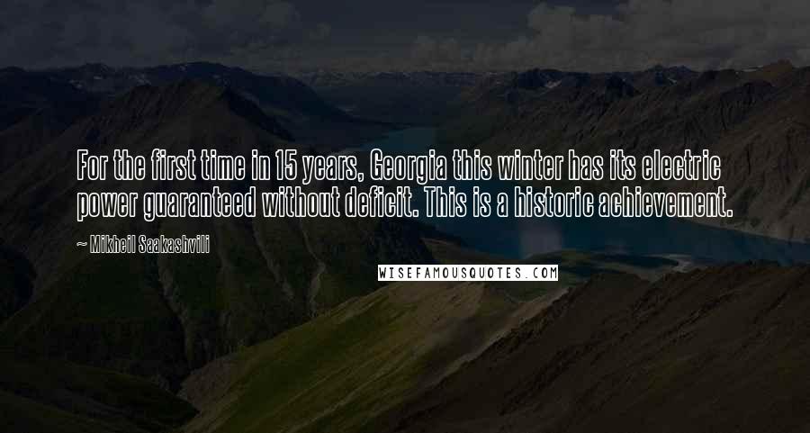 Mikheil Saakashvili quotes: For the first time in 15 years, Georgia this winter has its electric power guaranteed without deficit. This is a historic achievement.