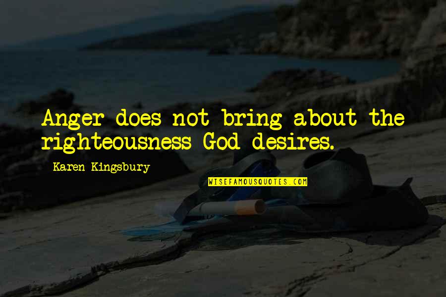 Mikho Swim Quotes By Karen Kingsbury: Anger does not bring about the righteousness God