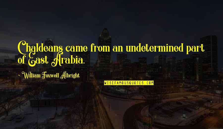 Miki Ando Quotes By William Foxwell Albright: Chaldeans came from an undetermined part of East Miki Ando Quotes By William Foxwell Albright: Chaldeans came from an undetermined part of East
