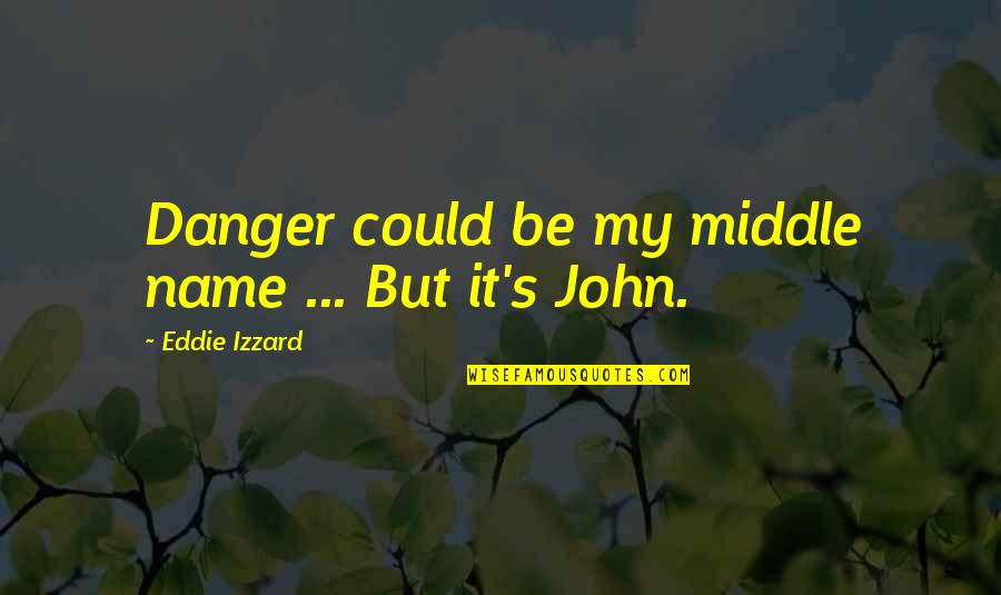 Mikihiro Suzuki Quotes By Eddie Izzard: Danger could be my middle name ... But Mikihiro Suzuki Quotes By Eddie Izzard: Danger could be my middle name ... But