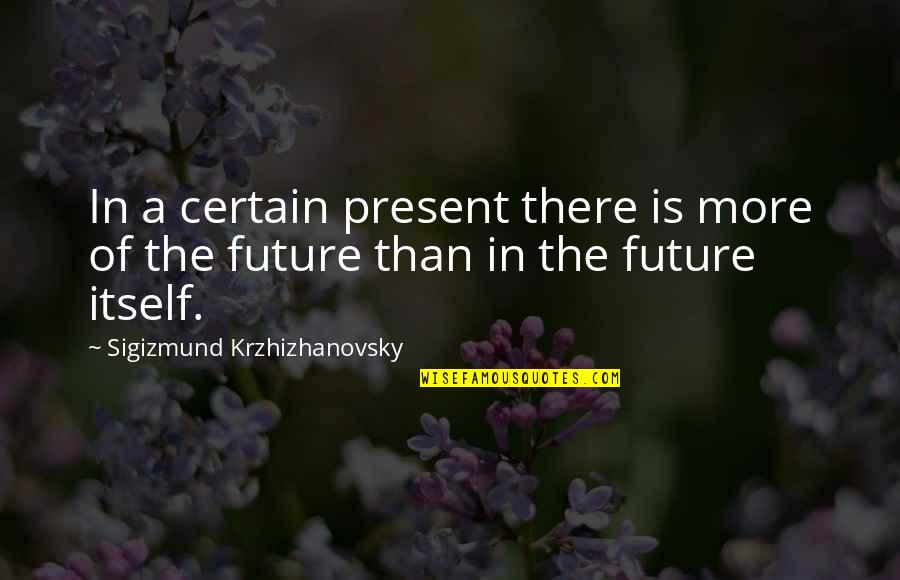 Mikitas Albany Quotes By Sigizmund Krzhizhanovsky: In a certain present there is more of Mikitas Albany Quotes By Sigizmund Krzhizhanovsky: In a certain present there is more of
