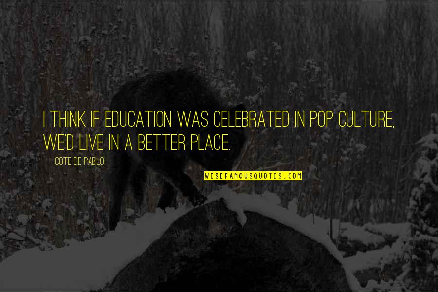 Mikito Stereo Quotes By Cote De Pablo: I think if education was celebrated in pop