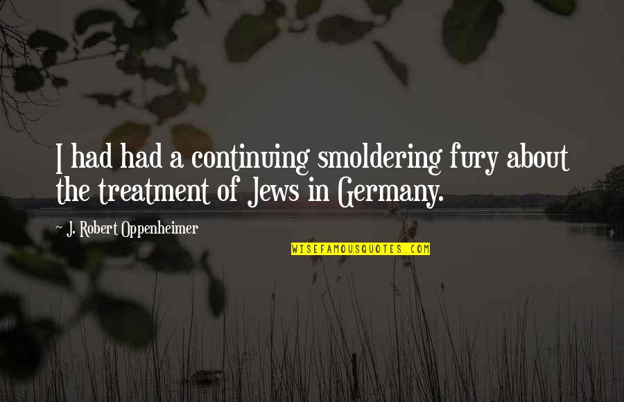 Mikkelborg Broz Quotes By J. Robert Oppenheimer: I had had a continuing smoldering fury about Mikkelborg Broz Quotes By J. Robert Oppenheimer: I had had a continuing smoldering fury about