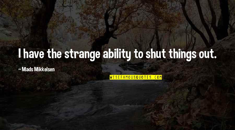 Mikkelsen's Quotes By Mads Mikkelsen: I have the strange ability to shut things