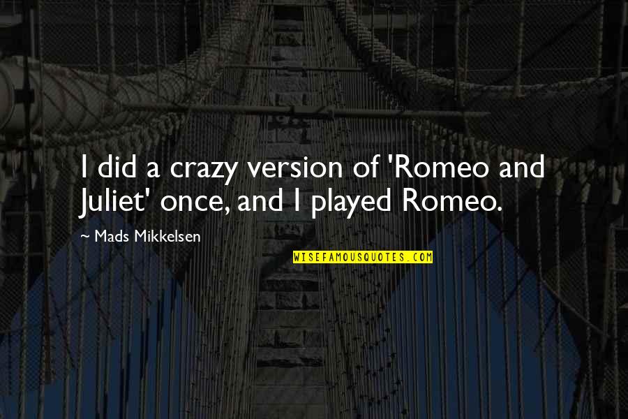 Mikkelsen's Quotes By Mads Mikkelsen: I did a crazy version of 'Romeo and