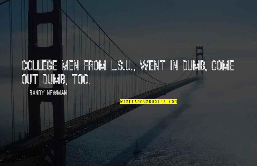 Mikki Taylor Quotes By Randy Newman: College men from L.S.U., went in dumb, come Mikki Taylor Quotes By Randy Newman: College men from L.S.U., went in dumb, come
